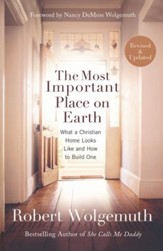 The Most Important Place on Earth: What a Christian Home Looks Like & How to Build One