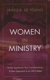 Women in Ministry: Neither Egalitarian Nor Complementary: A New Approach to an Old Problem