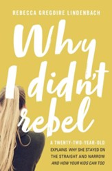 Why I Didn't Rebel: A  Twenty-Two-Year-Old Explains Why She Stayed on the Straight and Narrow--and How Your Kids Can Too