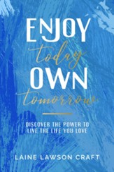 Enjoy Today, Own Tomorrow: Discover the Power to Live the Life You Love