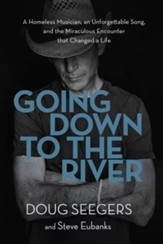 Going Down to the River: A Homeless Musician, an Unforgettable Song, and the Miraculous Encounter that Changed a Life