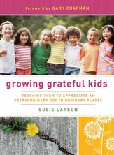 Growing Grateful Kids: Teaching Them to Appreciate an Extraordinary God in Ordinary Places - eBook