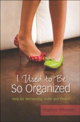 I Used to Be So Organized: Help for Reclaiming Order and Peace