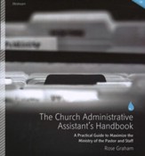 The Church Administrative Assistant's Handbook: A Practical Guide to Maximize the Ministry of the Pastor and Staff