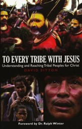 To Every Tribe With Jesus: Understanding and Reaching Tribal Peoples for Christ