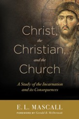 Christ, The Christian, and the Church: A Study of the Incarnation and Its Consequences