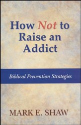 How Not to Raise an Addict: Biblical  Prevention Strategies