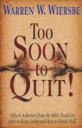 Too Soon to Quit!: Fifteen Achievers from the Bible Teach Us How to Keep Going and How to Finish Well