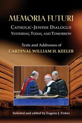 Memoria Futuri: Catholic-Jewish Dialogue Yesterday, Today, and Tomorrow; Texts and Addresses of Cardinal William H. Keeler