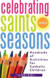 Celebrating Saints and Seasons: Hundreds of Activities for Catholic Children
