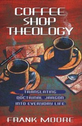 Coffee Shop Theology: Translating Doctrinal Jargon into Everyday Life