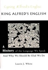 King Alfred's English: A History of  the Language We Speak and Why We Should Be Glad We Do