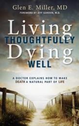 Living Thoughtfully, Dying Well: A Doctor Explains How to Make Death a Natural Part of Life