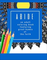 Abide: An Adult Coloring Book Featuring 30 Great Hymns of the Faith: Where Art-Therapy and Soul-Therapy Meet