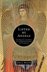 Lifted by Angels: The Presence and Power of Our Heavenly Guides and Guardians