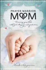 Prayer Warrior Mom: Covering Your Kids with God's Blessings and Protection