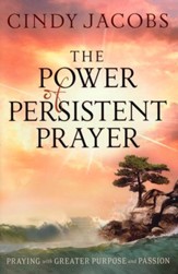 The Power of Persistent Prayer: Praying With Greater Purpose and Passion