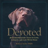 Devoted: 38 Extraordinary Tales of Love, Loyalty, and Life with Dogs
