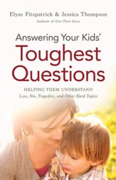 Answering Your Kids' Toughest Questions: Helping Them Understand Loss, Sin, Tragedies, and Other Hard Topics