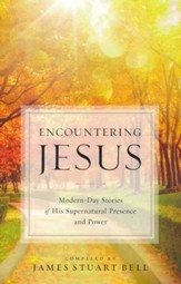 Encountering Jesus: Modern-Day Stories of His Supernatural Presence and Power