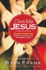 Give Me Jesus: Gospel-Centered Children's Ministry That Changes Lives