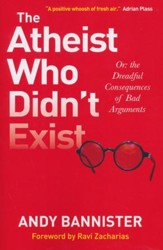 The Atheist Who Didn't Exist: Or the Dreadful Consequences of Bad Arguments