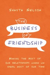 The Business of Friendship: Making the Most of Our Relationships Where We Spend Most of Our Time
