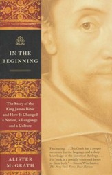 In The Beginning: The Story of the King James Bible and How It Changed a Nation, a Language, and a Culture