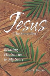 Jesus The Storyteller: Relating His Stories to My Story