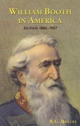 William Booth In America:  Six Visits 1886 - 1907