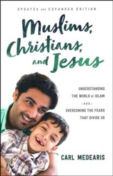 Muslims, Christians, and Jesus, updated and expanded: Understanding the World of Islam and Overcoming the Fears That Divide Us