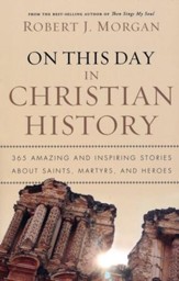 On This Day in Christian History: 365 Amazing and Inspiring Stories About Saints, Martyrs, and Heroes