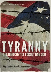 Tyranny: The High Cost Of Forgetting God - Key Lessons From Nazi Germany