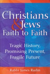 Christians & Jews-Faith to Faith: Tragic History, Promising Present, Fragile Future