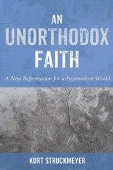 An Unorthodox Faith: A New Reformation for a Postmodern World