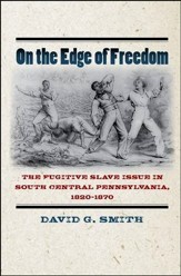 On the Edge of Freedom: The Fugitive Slave Issue in South Central Pennsylvania, 1820-1870