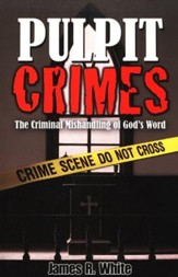 Pulpit Crimes: The Criminal Mishandling of God's Word