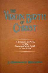 The Virgin Birth of Christ: A Classic Defense of the Supernatural Birth of our Lord