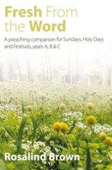 Fresh from the Word: A Preaching Companion for Sundays, Holy Days and Festivals, years A, B & C