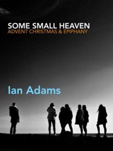 Some Small Heaven: A spiritual path through Advent, Christmas and Epiphany