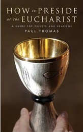 How to Preside at the Eucharist: A guide for priests and deacons