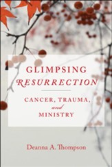 Glimpsing Resurrection: Cancer, Trauma, and Ministry
