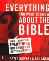 Everything You Want to Know About the Bible: Well . . . Maybe Not Everything, but Enough to Get You Started
