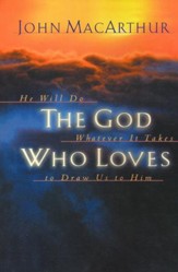 The God Who Loves: He Will Do Whatever It Takes to Draw Us to Him