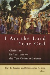 I Am the Lord Your God: Christian Reflections on the Ten Commandments