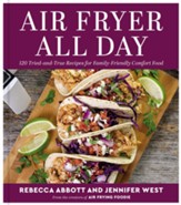 Air Fryer All Day: 120  Tried-And-True Recipes for Family-Friendly Comfort Food