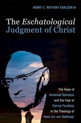 The Eschatological Judgment of Christ: The Hope of Universal Salvation and the Fear of Eternal Perdition in the Theology of Hans Urs von Balthasar