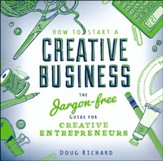 How To Start a Creative Business:  The Jargon-free Guide for Creative Entrepreneurs