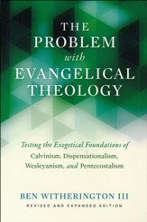 The Problem with Evangelical Theology: Testing the Exegetical Foundations of Calvinism, Dispensationalism, Wesleyanism, and Pentecostalism, Revised and Expanded Edition