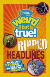 National Geographic Kids Weird but True!: Ripped from the Headlines: Real-life Stories You Have to Read to Believe